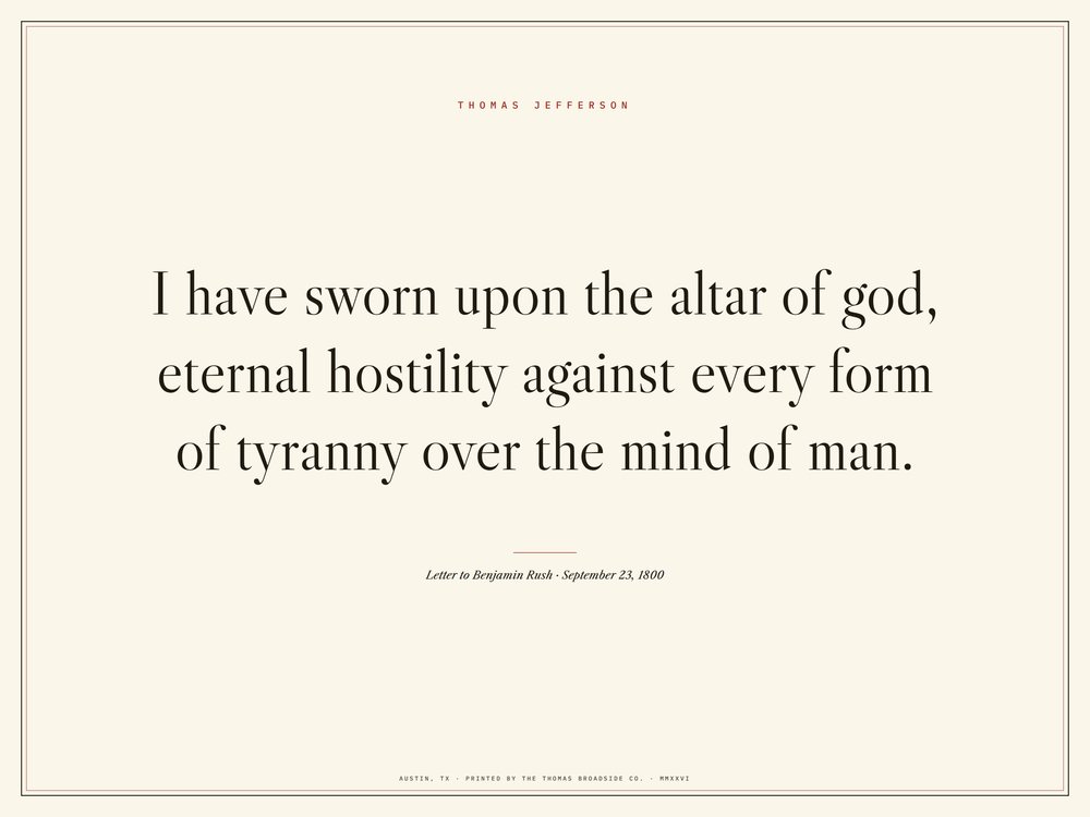 I have sworn upon the altar of god, eternal hostility against every form of tyranny over the mind of man. Jefferson, typeset broadside
